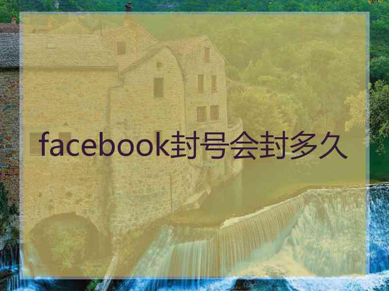 facebook封号会封多久