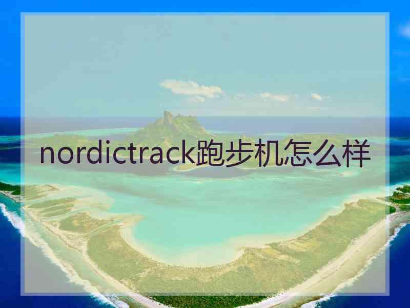 nordictrack跑步机怎么样