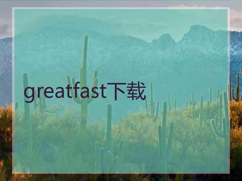 greatfast下载