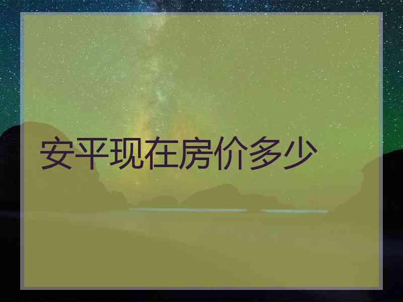 安平现在房价多少