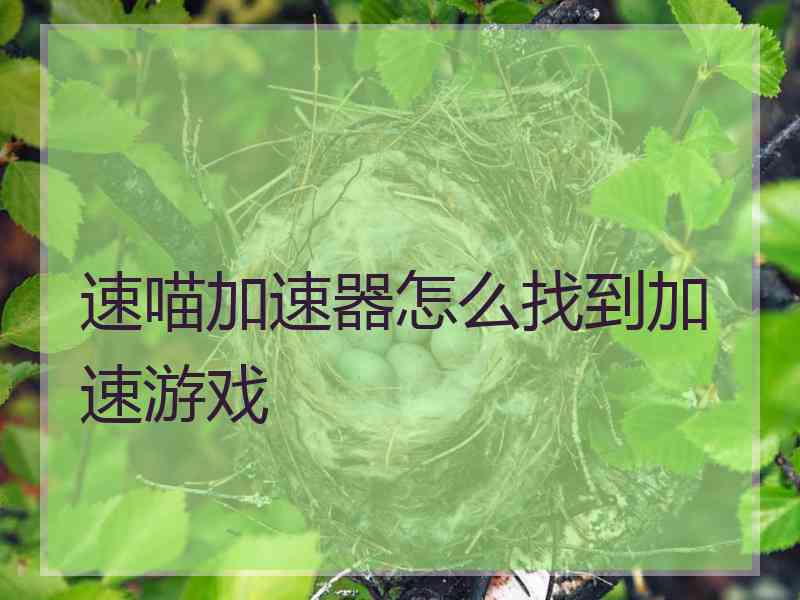 速喵加速器怎么找到加速游戏