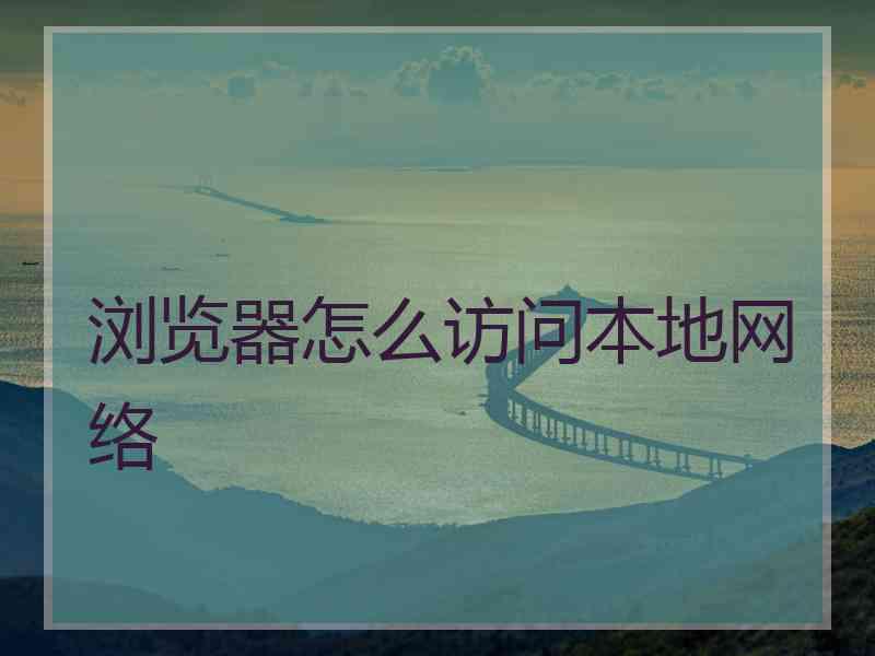 浏览器怎么访问本地网络