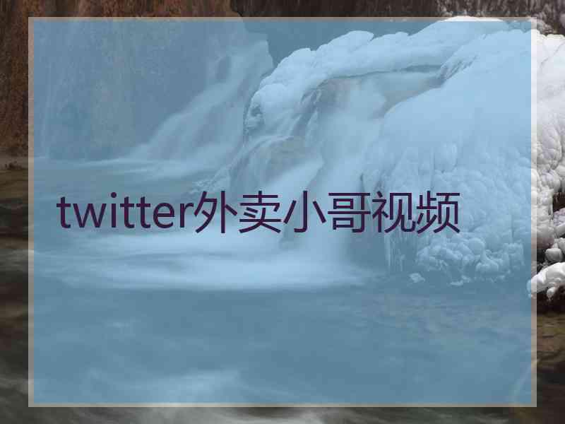 twitter外卖小哥视频