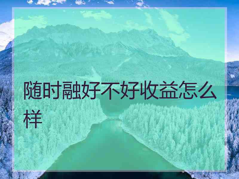 随时融好不好收益怎么样