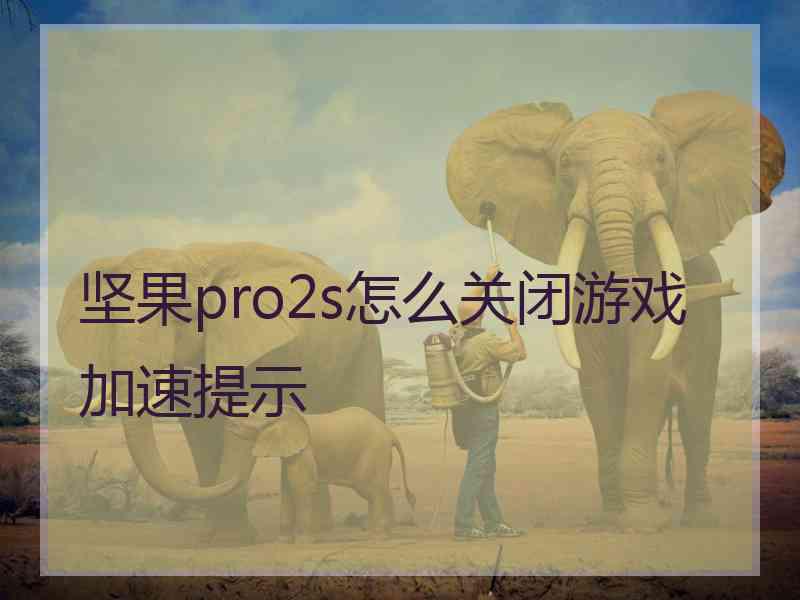 坚果pro2s怎么关闭游戏加速提示