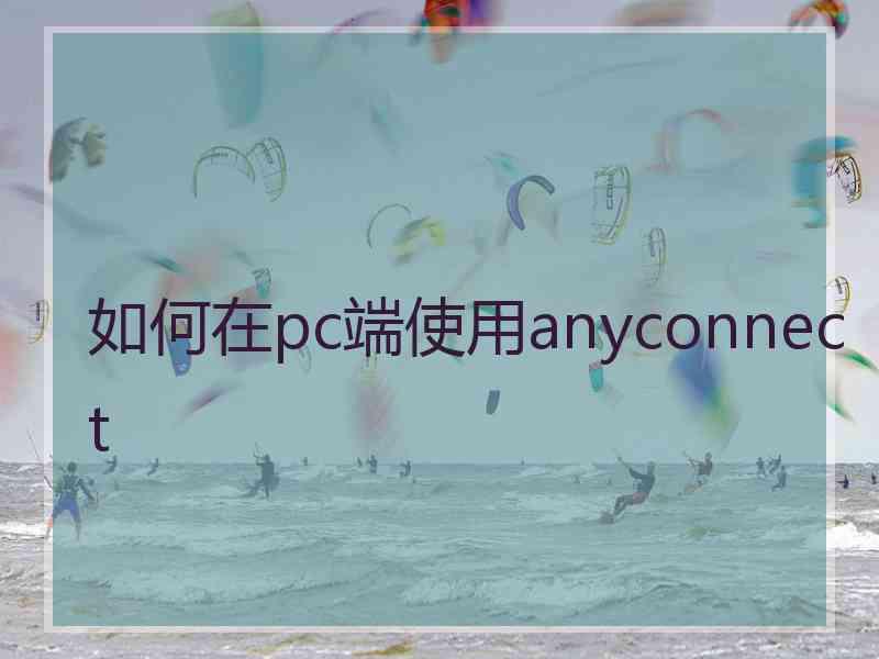 如何在pc端使用anyconnect