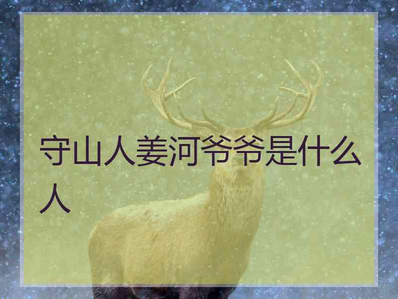 守山人姜河爷爷是什么人