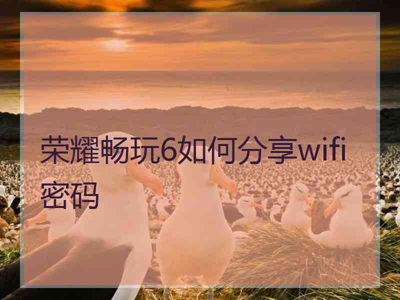 荣耀畅玩6如何分享wifi密码