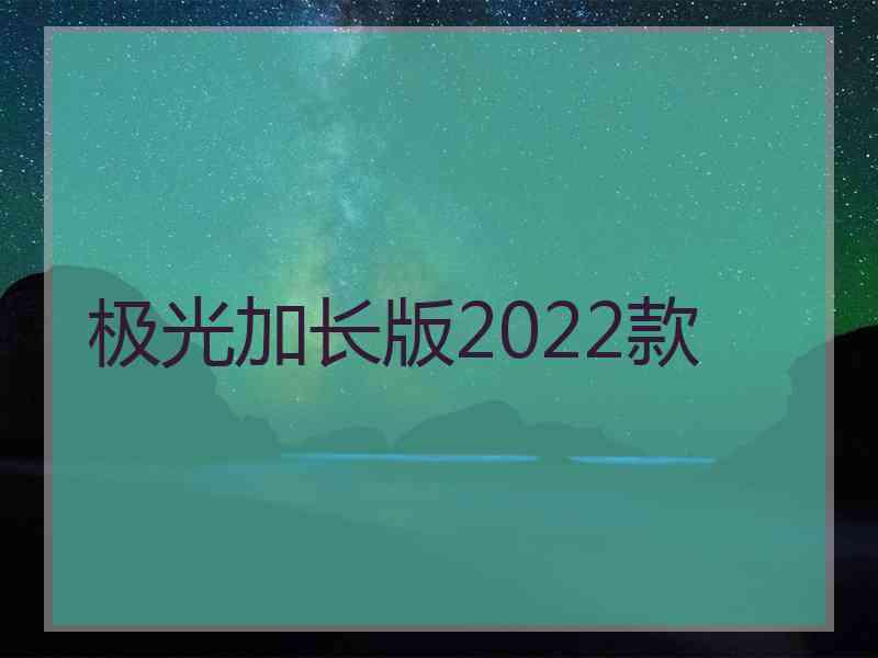 极光加长版2022款