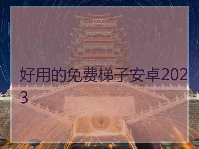 好用的免费梯子安卓2023