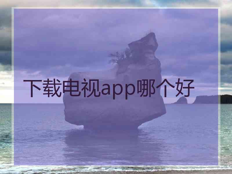 下载电视app哪个好