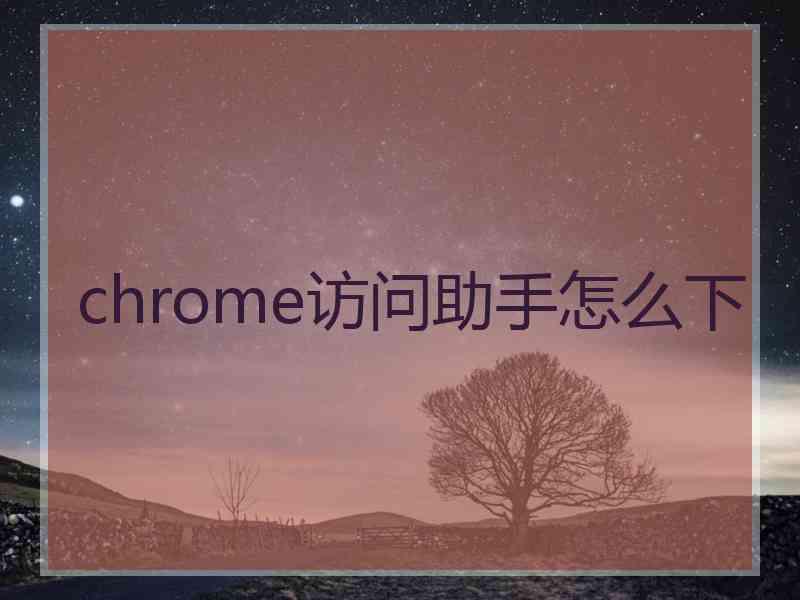 chrome访问助手怎么下