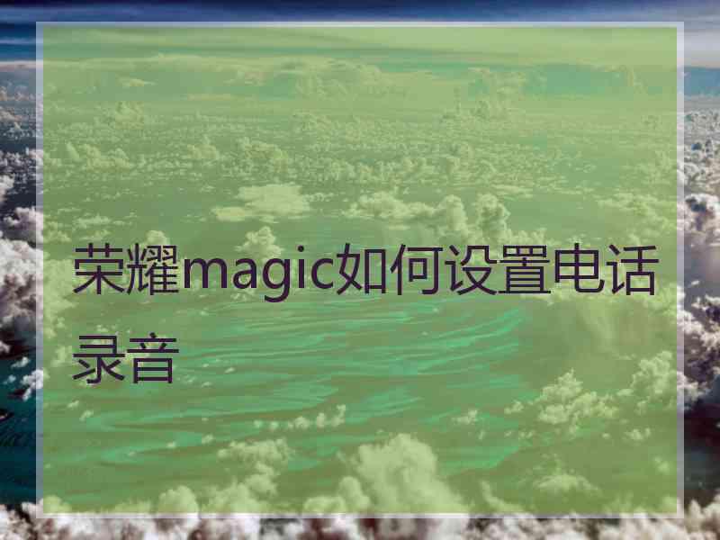 荣耀magic如何设置电话录音