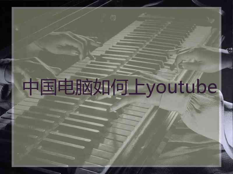 中国电脑如何上youtube