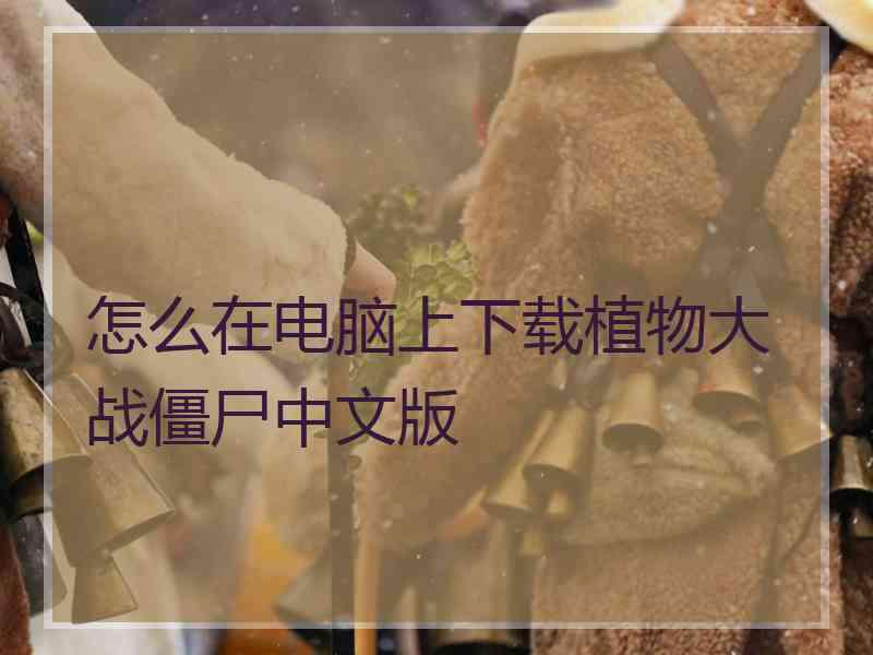 怎么在电脑上下载植物大战僵尸中文版