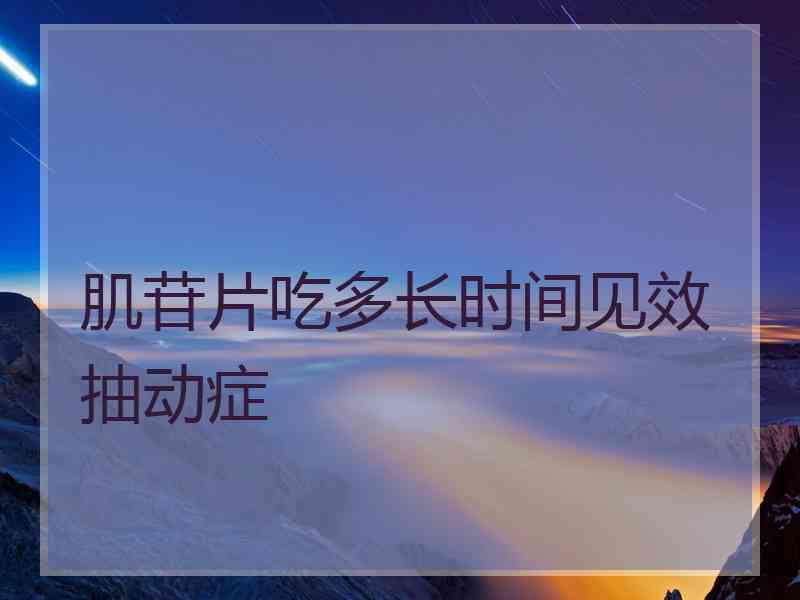 肌苷片吃多长时间见效抽动症