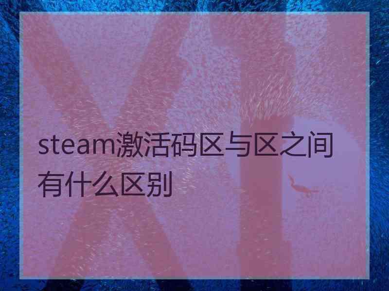 steam激活码区与区之间有什么区别