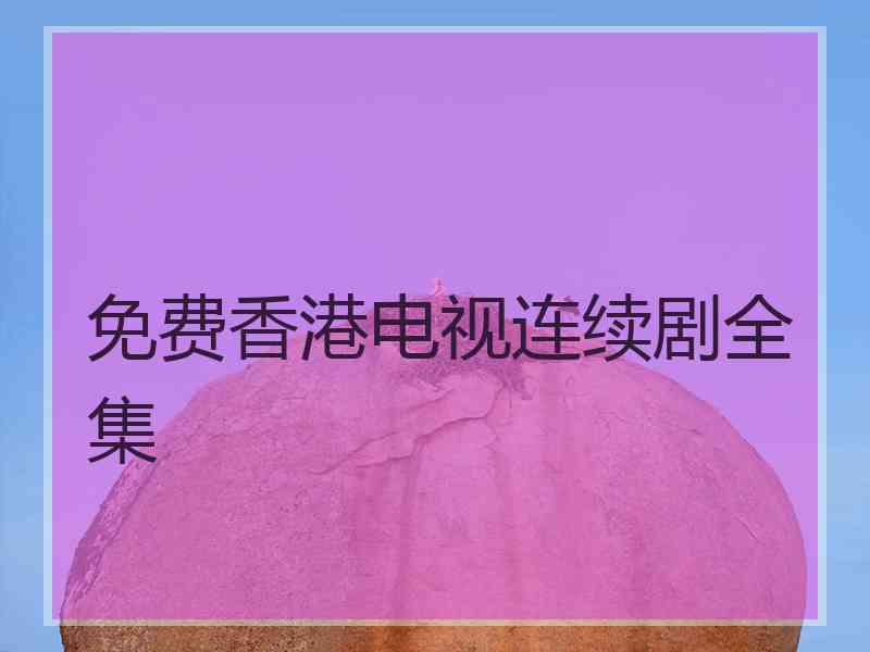 免费香港电视连续剧全集