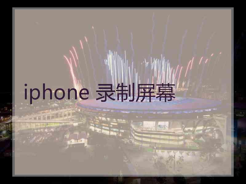 iphone 录制屏幕