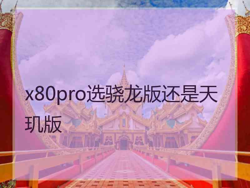 x80pro选骁龙版还是天玑版