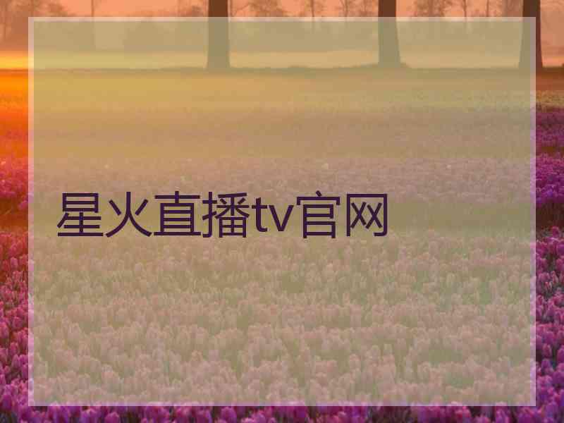 星火直播tv官网