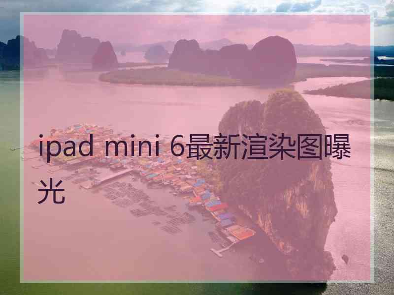 ipad mini 6最新渲染图曝光