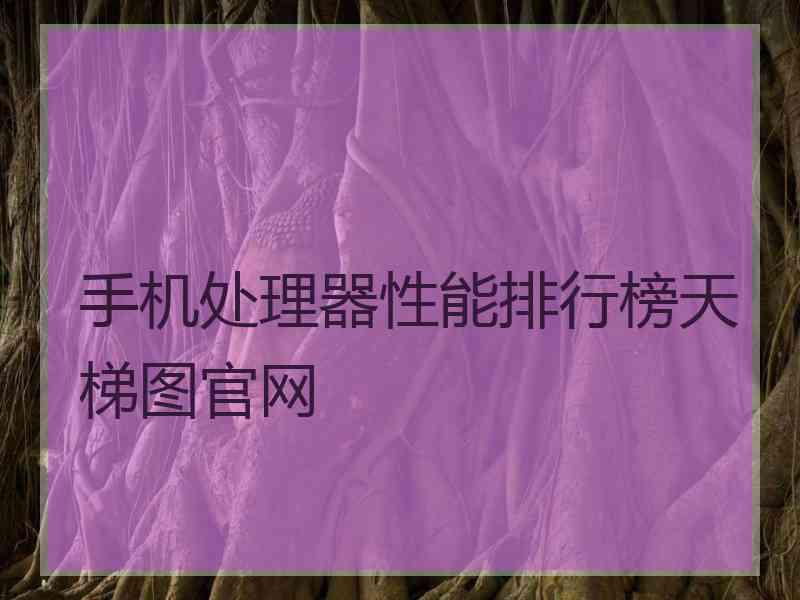 手机处理器性能排行榜天梯图官网