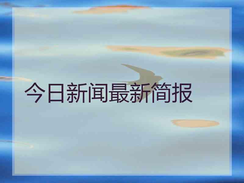 今日新闻最新简报